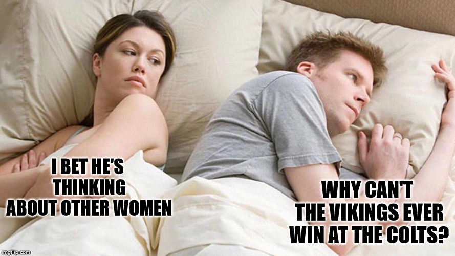 I Bet He's Thinking About Other Women Meme | WHY CAN'T THE VIKINGS EVER WIN AT THE COLTS? I BET HE'S THINKING ABOUT OTHER WOMEN | image tagged in i bet he's thinking about other women | made w/ Imgflip meme maker