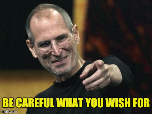 Steve Jobs Meme | BE CAREFUL WHAT YOU WISH FOR | image tagged in memes,steve jobs | made w/ Imgflip meme maker