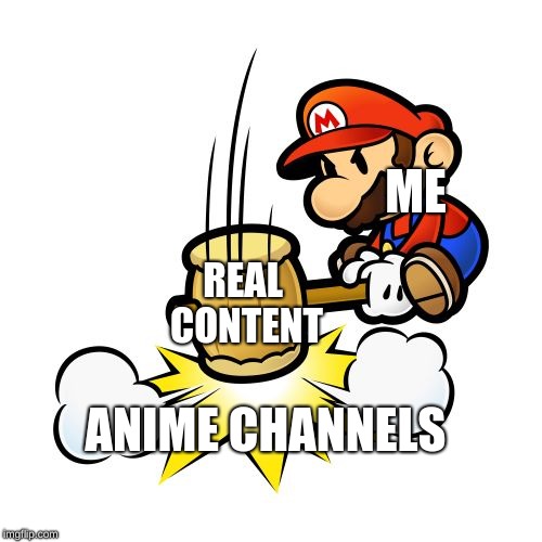 Mario Hammer Smash Meme | ME; REAL CONTENT; ANIME CHANNELS | image tagged in memes,mario hammer smash | made w/ Imgflip meme maker