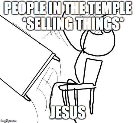 Table Flip Guy | PEOPLE IN THE TEMPLE   
*SELLING THINGS*; JESUS | image tagged in memes,table flip guy | made w/ Imgflip meme maker