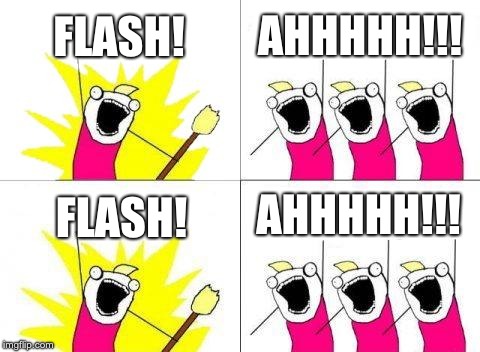 What Do We Want | FLASH! AHHHHH!!! AHHHHH!!! FLASH! | image tagged in memes,what do we want | made w/ Imgflip meme maker