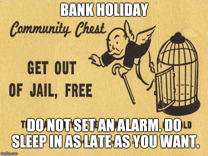 Get out of jail free card Monopoly | BANK HOLIDAY; DO NOT SET AN ALARM. DO SLEEP IN AS LATE AS YOU WANT. | image tagged in get out of jail free card monopoly | made w/ Imgflip meme maker