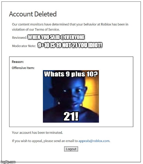 That's a lie moderator,that's a lie... | WHEN YOU SAID @EVERYONE; 9+10 IS 19 NOT 21 YOU IDIOT! | image tagged in banned for nothing | made w/ Imgflip meme maker