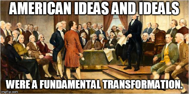 Founding Fathers | AMERICAN IDEAS AND IDEALS; WERE A FUNDAMENTAL TRANSFORMATION. | image tagged in founding fathers | made w/ Imgflip meme maker