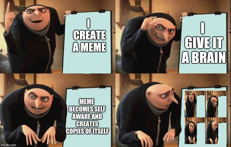 And So It Begins.... | I GIVE IT A BRAIN; I CREATE A MEME; MEME BECOMES SELF AWARE AND CREATES COPIES OF ITSELF | image tagged in despicable me diabolical plan gru template | made w/ Imgflip meme maker