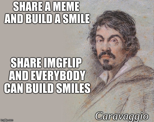 Caravaggio About ImgFlip | SHARE A MEME AND BUILD A SMILE; SHARE IMGFLIP AND EVERYBODY CAN BUILD SMILES; Caravaggio | image tagged in caravaggio quote | made w/ Imgflip meme maker