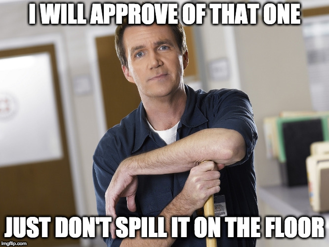 Scrubs Janitor | I WILL APPROVE OF THAT ONE JUST DON'T SPILL IT ON THE FLOOR | image tagged in scrubs janitor | made w/ Imgflip meme maker