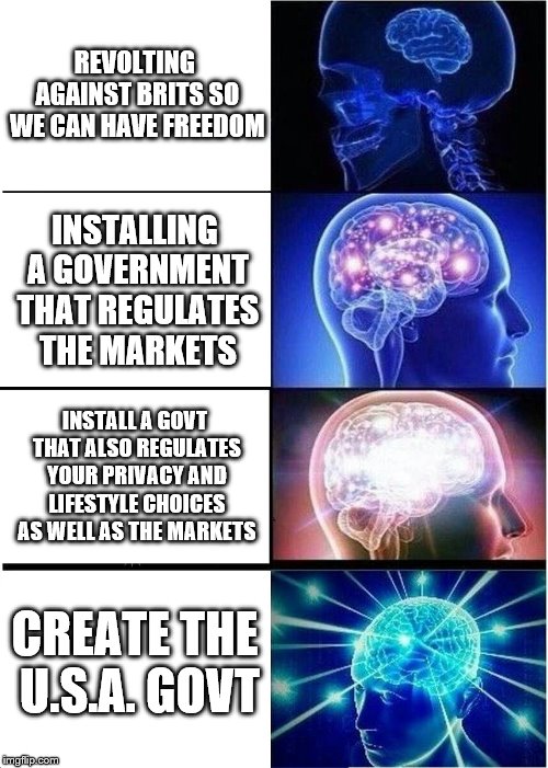 meric'a | REVOLTING AGAINST BRITS SO WE CAN HAVE FREEDOM; INSTALLING A GOVERNMENT THAT REGULATES THE MARKETS; INSTALL A GOVT THAT ALSO REGULATES YOUR PRIVACY AND LIFESTYLE CHOICES AS WELL AS THE MARKETS; CREATE THE U.S.A. GOVT | image tagged in memes,expanding brain,political meme | made w/ Imgflip meme maker