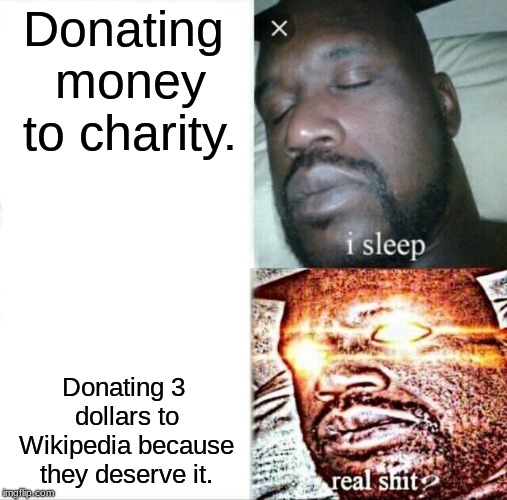 WiKiPeDiA | Donating money to charity. Donating 3 dollars to Wikipedia because they deserve it. | image tagged in memes,sleeping shaq,wikipedia,shaq,wow,cool | made w/ Imgflip meme maker