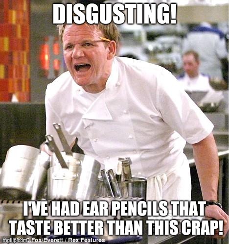 Chef Gordon Ramsay | DISGUSTING! I'VE HAD EAR PENCILS THAT TASTE BETTER THAN THIS CRAP! | image tagged in memes,chef gordon ramsay | made w/ Imgflip meme maker