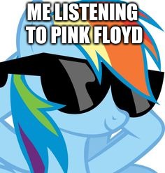 MLP rainbow dash cash me outside how bow dat | ME LISTENING TO PINK FLOYD | image tagged in mlp rainbow dash cash me outside how bow dat | made w/ Imgflip meme maker