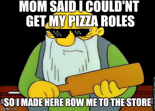 That's a paddlin' | MOM SAID I COULD'NT GET MY PIZZA ROLES; SO I MADE HERE ROW ME TO THE STORE | image tagged in memes,that's a paddlin' | made w/ Imgflip meme maker