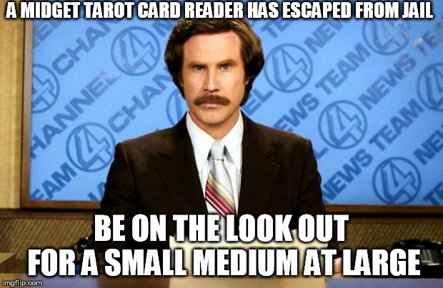 BREAKING NEWS | A MIDGET TAROT CARD READER HAS ESCAPED FROM JAIL; BE ON THE LOOK OUT FOR A SMALL MEDIUM AT LARGE | image tagged in breaking news | made w/ Imgflip meme maker