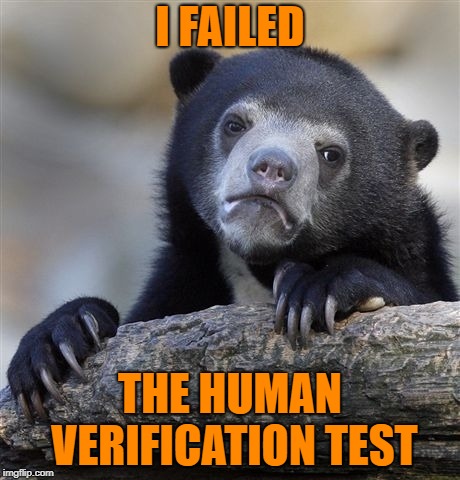 Confession Bear Meme | I FAILED; THE HUMAN VERIFICATION TEST | image tagged in memes,confession bear | made w/ Imgflip meme maker