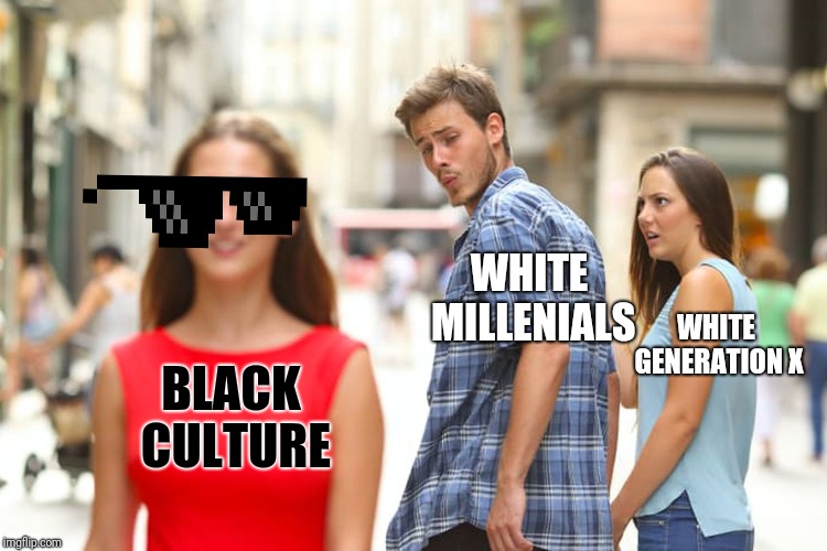 Distracted Boyfriend | WHITE MILLENIALS; WHITE GENERATION X; BLACK CULTURE | image tagged in memes,distracted boyfriend | made w/ Imgflip meme maker