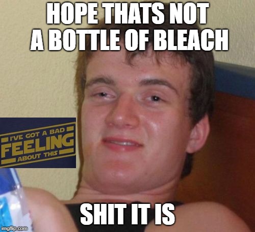 10 Guy Meme | HOPE THATS NOT A BOTTLE OF BLEACH; SHIT IT IS | image tagged in memes,10 guy | made w/ Imgflip meme maker