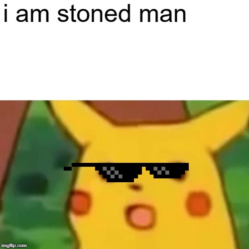Surprised Pikachu | i am stoned man | image tagged in memes,surprised pikachu | made w/ Imgflip meme maker