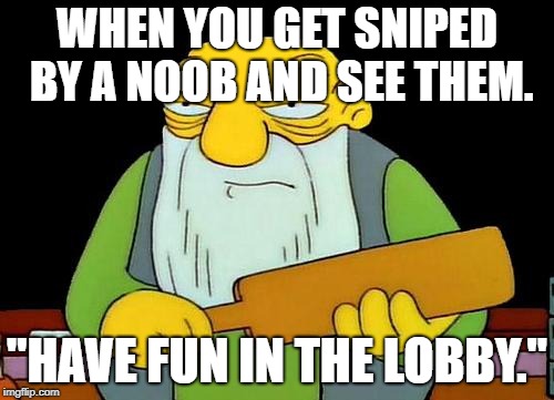 That's a paddlin' Meme | WHEN YOU GET SNIPED BY A NOOB AND SEE THEM. "HAVE FUN IN THE LOBBY." | image tagged in memes,that's a paddlin' | made w/ Imgflip meme maker