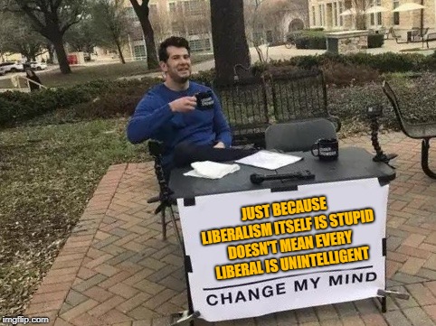 One reason I don't think it's good to call people "libtards." Intelligent people can believe stupid things. | JUST BECAUSE LIBERALISM ITSELF IS STUPID DOESN'T MEAN EVERY LIBERAL IS UNINTELLIGENT | image tagged in change my mind,memes,imgflip,etiquette,liberal | made w/ Imgflip meme maker