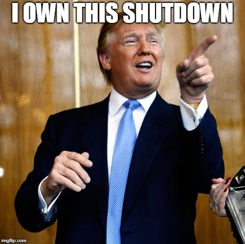 Donal Trump Birthday | I OWN THIS SHUTDOWN | image tagged in donal trump birthday | made w/ Imgflip meme maker