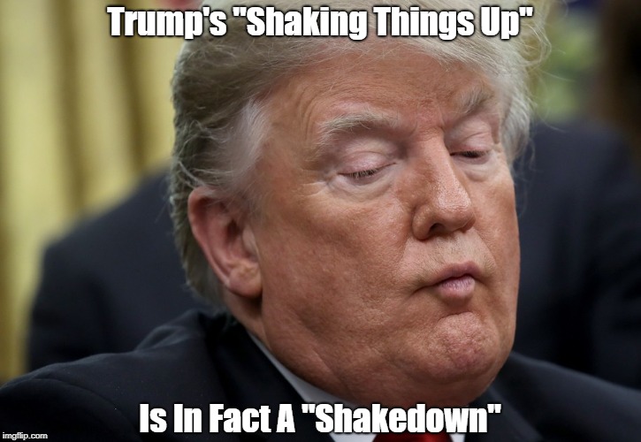 Trump's "Shaking Things Up" Is In Fact A "Shakedown" | made w/ Imgflip meme maker