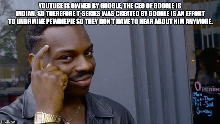 Roll Safe Think About It Meme | YOUTUBE IS OWNED BY GOOGLE, THE CEO OF GOOGLE IS INDIAN. SO THEREFORE T-SERIES WAS CREATED BY GOOGLE IS AN EFFORT TO UNDRMINE PEWDIEPIE SO THEY DON'T HAVE TO HEAR ABOUT HIM ANYMORE. | image tagged in memes,roll safe think about it | made w/ Imgflip meme maker