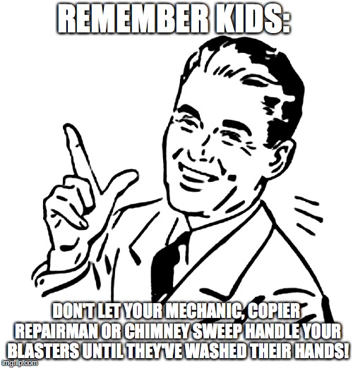 50's meme | REMEMBER KIDS:; DON'T LET YOUR MECHANIC, COPIER REPAIRMAN OR CHIMNEY SWEEP HANDLE YOUR BLASTERS UNTIL THEY'VE WASHED THEIR HANDS! | image tagged in 50's meme | made w/ Imgflip meme maker