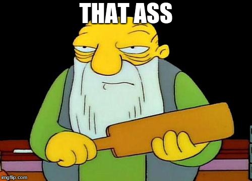 That's a paddlin' | THAT ASS | image tagged in memes,that's a paddlin' | made w/ Imgflip meme maker