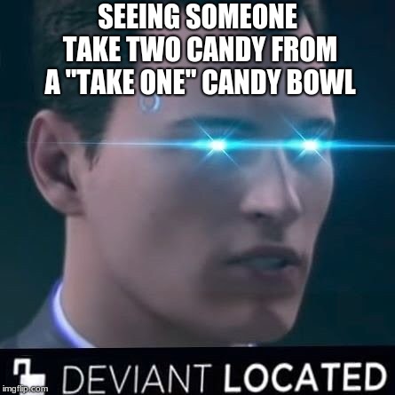 Deviant at Halloween | SEEING SOMEONE TAKE TWO CANDY FROM A "TAKE ONE" CANDY BOWL | image tagged in deviant located,detroit become human,candy,halloween,deviant,funny memes | made w/ Imgflip meme maker
