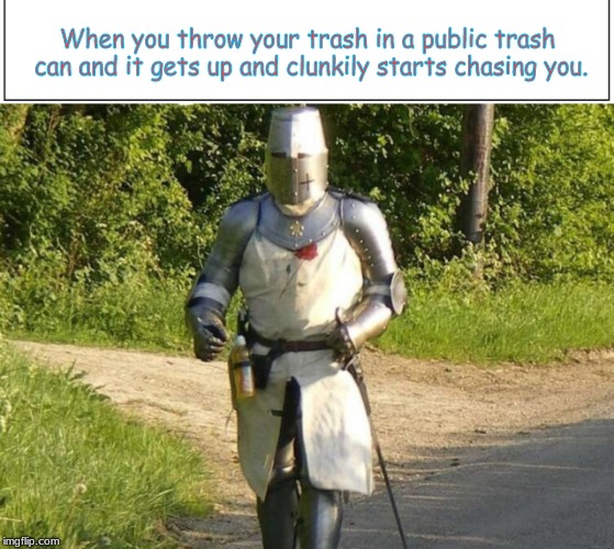 When you throw your trash in a public trash can and it gets up and clunkily starts chasing you. | image tagged in knights templar | made w/ Imgflip meme maker