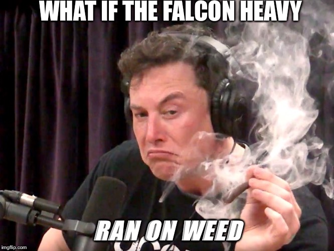 Elon Musk Weed | WHAT IF THE FALCON HEAVY; RAN ON WEED | image tagged in elon musk weed | made w/ Imgflip meme maker