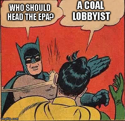 Who should head the EPA? | A COAL LOBBYIST; WHO SHOULD HEAD THE EPA? | image tagged in professor batman,epa,policy,politics,environmental | made w/ Imgflip meme maker