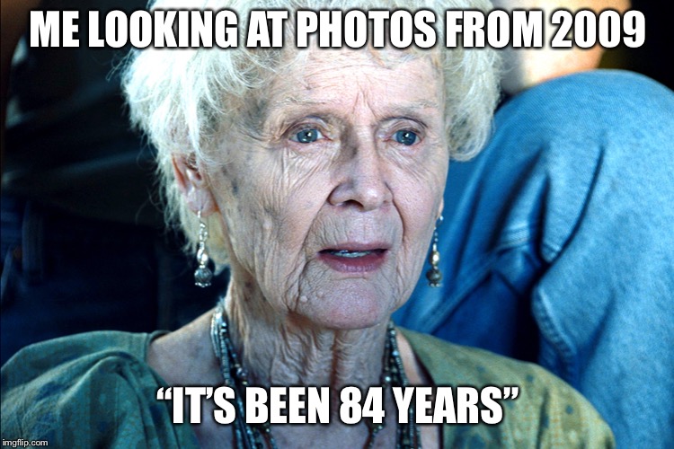 Old Rose Titanic | ME LOOKING AT PHOTOS FROM 2009; “IT’S BEEN 84 YEARS” | image tagged in old rose titanic | made w/ Imgflip meme maker
