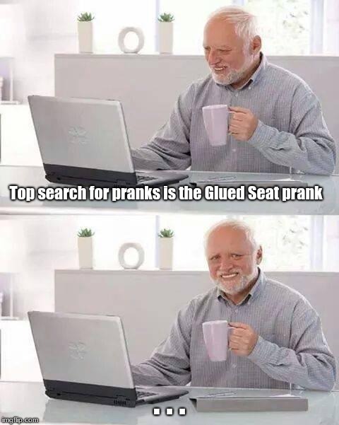 Glued Seat | Top search for pranks is the Glued Seat prank; . . . | image tagged in memes,hide the pain harold,funny | made w/ Imgflip meme maker