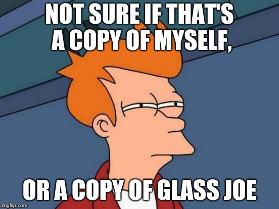 Futurama Fry Meme | NOT SURE IF THAT'S A COPY OF MYSELF, OR A COPY OF GLASS JOE | image tagged in memes,futurama fry | made w/ Imgflip meme maker