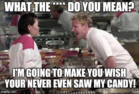 Angry Chef Gordon Ramsay Meme | WHAT THE **** DO YOU MEAN? I'M GOING TO MAKE YOU WISH YOUR NEVER EVEN SAW MY CANDY! | image tagged in memes,angry chef gordon ramsay | made w/ Imgflip meme maker