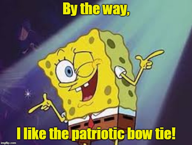 By the way, I like the patriotic bow tie! | made w/ Imgflip meme maker