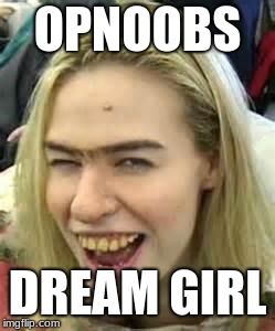 ugly girl | OPNOOBS DREAM GIRL | image tagged in ugly girl | made w/ Imgflip meme maker