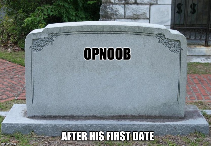 Gravestone | OPNOOB AFTER HIS FIRST DATE | image tagged in gravestone | made w/ Imgflip meme maker