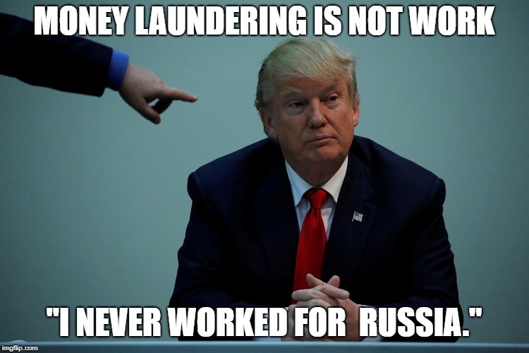 Happy to Shutdown the U. S. Government for Putin | MONEY LAUNDERING IS NOT WORK; "I NEVER WORKED FOR  RUSSIA." | image tagged in impeach trump,dump trump,government shutdown | made w/ Imgflip meme maker