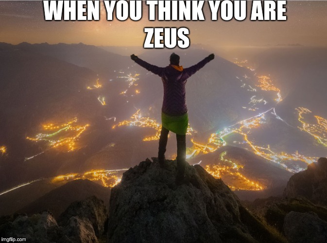 WHEN YOU THINK YOU ARE; ZEUS | image tagged in mountain,europe,god,rip | made w/ Imgflip meme maker