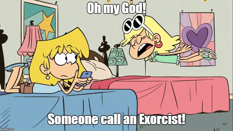 The Exorcism of Leni Loud | Oh my God! Someone call an Exorcist! | image tagged in the loud house | made w/ Imgflip meme maker