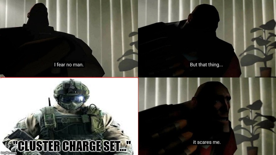 I fear this thing... |  "CLUSTER CHARGE SET..." | image tagged in tf2 heavy,rainbow six siege | made w/ Imgflip meme maker