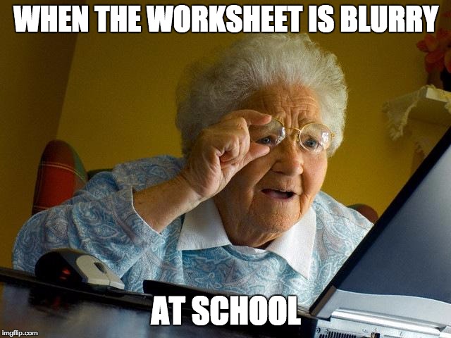 Grandma Finds The Internet | WHEN THE WORKSHEET IS BLURRY; AT SCHOOL | image tagged in memes,grandma finds the internet | made w/ Imgflip meme maker