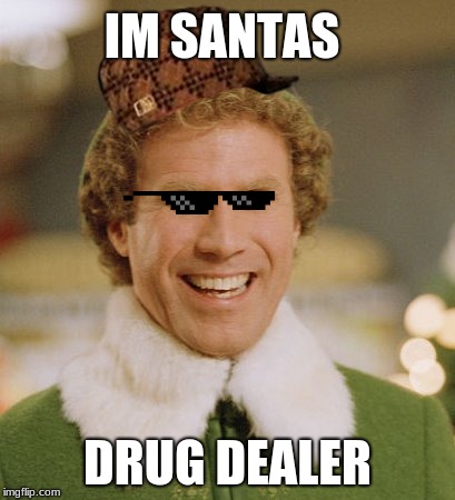 Buddy The Elf | IM SANTAS; DRUG DEALER | image tagged in memes,buddy the elf | made w/ Imgflip meme maker