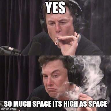 Elon Musk, high as space | YES; SO MUCH SPACE ITS HIGH AS SPACE | image tagged in elon musk high as space | made w/ Imgflip meme maker