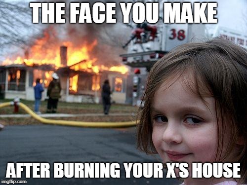 Disaster Girl Meme | THE FACE YOU MAKE; AFTER BURNING YOUR X'S HOUSE | image tagged in memes,disaster girl | made w/ Imgflip meme maker