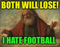 god | BOTH WILL LOSE! I HATE FOOTBALL | image tagged in god | made w/ Imgflip meme maker