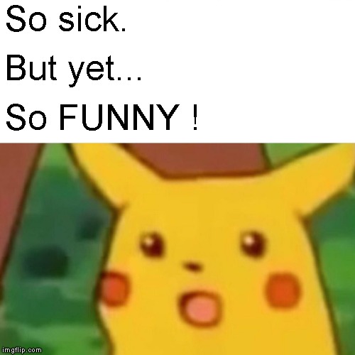 Surprised Pikachu Meme | So sick. But yet... So FUNNY ! | image tagged in memes,surprised pikachu | made w/ Imgflip meme maker