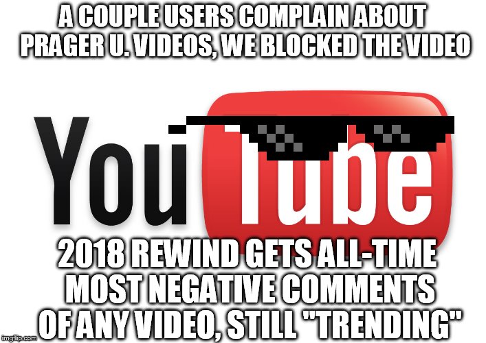 youtube | A COUPLE USERS COMPLAIN ABOUT PRAGER U. VIDEOS, WE BLOCKED THE VIDEO; 2018 REWIND GETS ALL-TIME MOST NEGATIVE COMMENTS OF ANY VIDEO, STILL "TRENDING" | image tagged in youtube | made w/ Imgflip meme maker